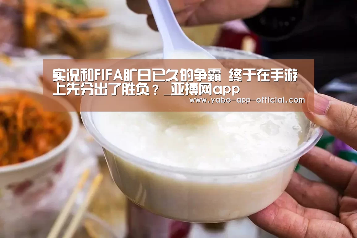 实况和FIFA旷日已久的争霸 终于在手游上先分出了胜负?_亚搏网app(图1) 亚搏网体育平台