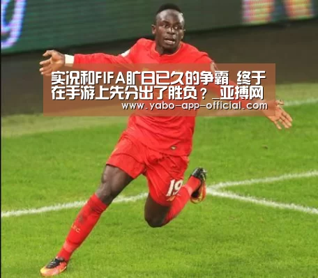实况和FIFA旷日已久的争霸 终于在手游上先分出了胜负?_亚搏网app(图3) 亚搏网app