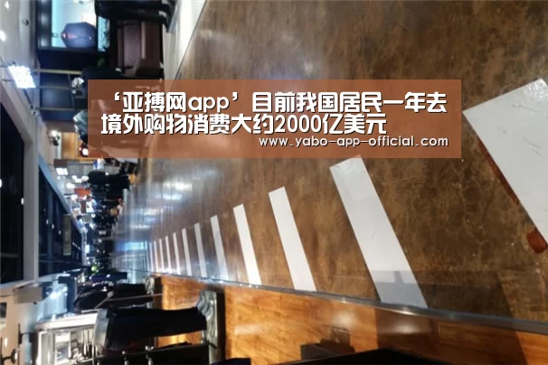 ‘亚搏网app’目前我国居民一年去境外购物消费大约2000亿美元(图3) 亚搏网体育平台