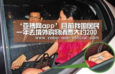 ‘亚搏网app’目前我国居民一年去境外购物消费大约2000亿美元(图2) 亚搏网体育平台